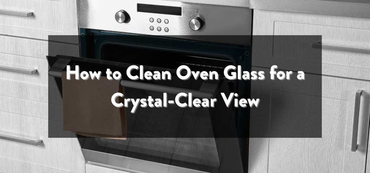 How to Clean Oven Glass for a Crystal-Clear View